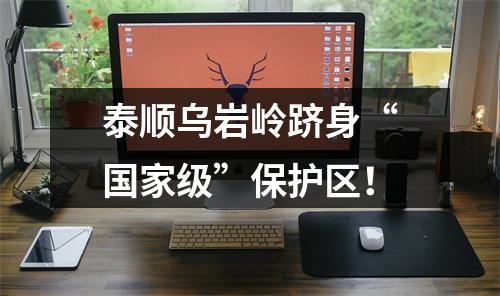 泰顺乌岩岭跻身“国家级”保护区！