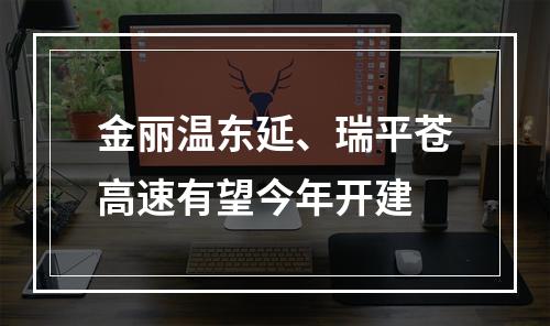 金丽温东延、瑞平苍高速有望今年开建