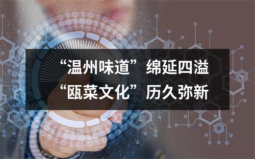 “温州味道”绵延四溢 “瓯菜文化”历久弥新