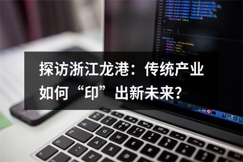 探访浙江龙港：传统产业如何“印”出新未来？
