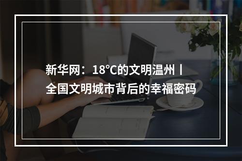 新华网：18℃的文明温州丨全国文明城市背后的幸福密码
