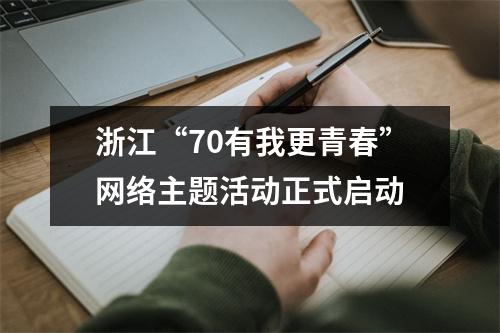 浙江“70有我更青春”网络主题活动正式启动