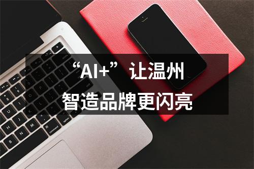 “AI+”让温州智造品牌更闪亮