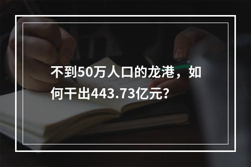 不到50万人口的龙港，如何干出443.73亿元？