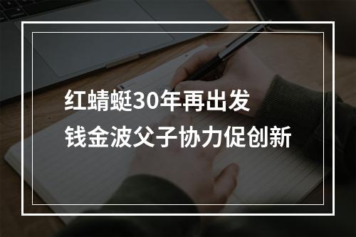 红蜻蜓30年再出发 钱金波父子协力促创新