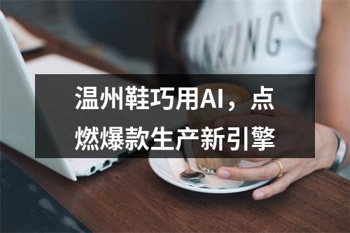 温州鞋巧用AI，点燃爆款生产新引擎
