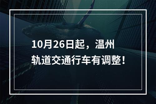 10月26日起，温州轨道交通行车有调整！