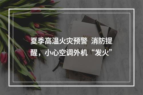 夏季高温火灾预警  消防提醒，小心空调外机“发火”