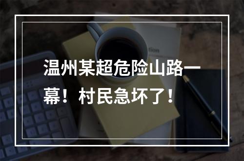 温州某超危险山路一幕！村民急坏了！