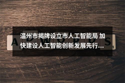 温州市揭牌设立市人工智能局 加快建设人工智能创新发展先行市
