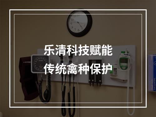 乐清科技赋能传统禽种保护