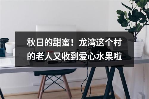 秋日的甜蜜！龙湾这个村的老人又收到爱心水果啦