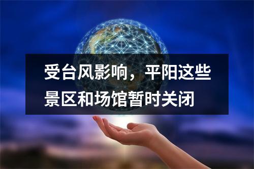 受台风影响，平阳这些景区和场馆暂时关闭