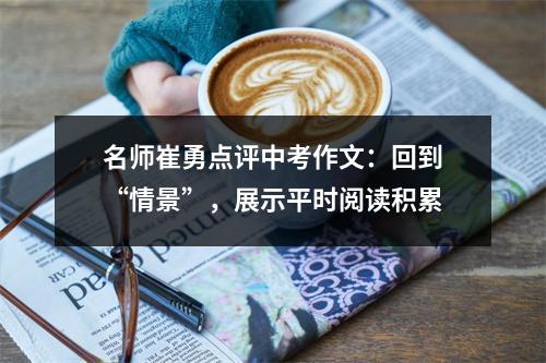 名师崔勇点评中考作文：回到“情景”，展示平时阅读积累