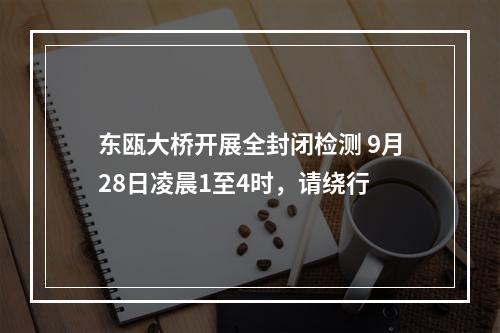 东瓯大桥开展全封闭检测 9月28日凌晨1至4时，请绕行