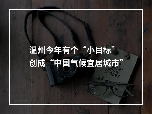 温州今年有个“小目标” 创成“中国气候宜居城市”
