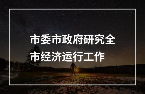 市委市政府研究全市经济运行工作