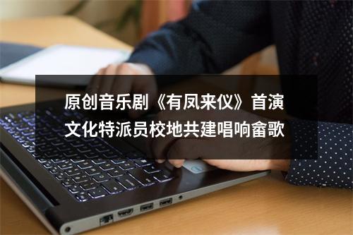 原创音乐剧《有凤来仪》首演 文化特派员校地共建唱响畲歌