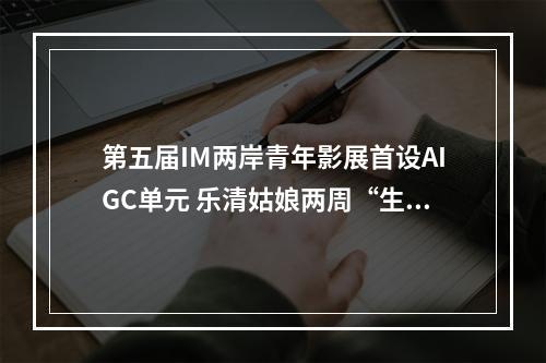 第五届IM两岸青年影展首设AIGC单元 乐清姑娘两周“生成”获奖短片