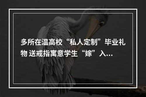 多所在温高校“私人定制”毕业礼物 送戒指寓意学生“嫁”入社会