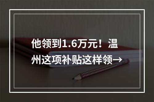 他领到1.6万元！温州这项补贴这样领→