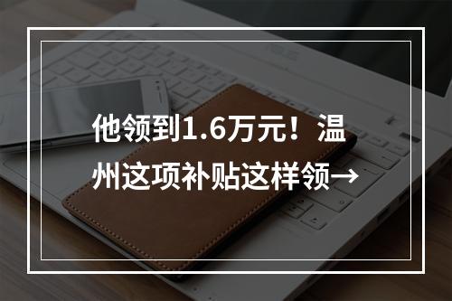 他领到1.6万元！温州这项补贴这样领→