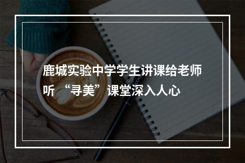 鹿城实验中学学生讲课给老师听 “寻美”课堂深入人心