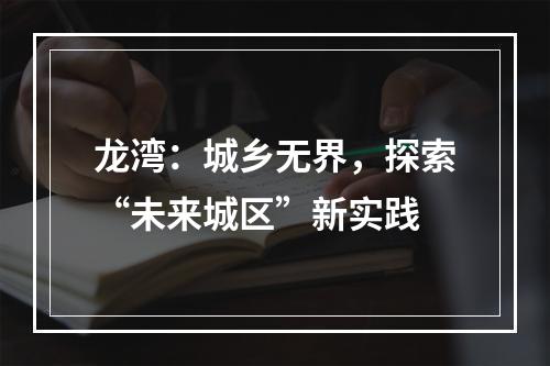 龙湾：城乡无界，探索“未来城区”新实践