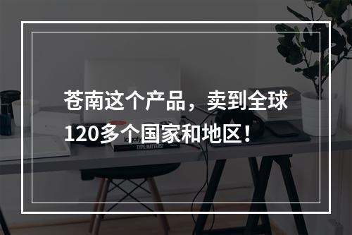 苍南这个产品，卖到全球120多个国家和地区！