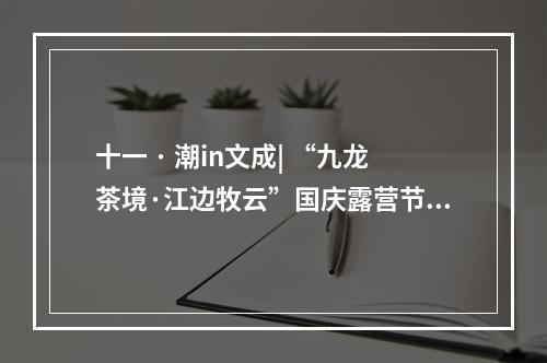 十一 · 潮in文成| “九龙茶境·江边牧云”国庆露营节超好玩