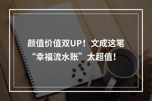 颜值价值双UP！文成这笔“幸福流水账”太超值！