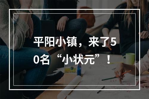 平阳小镇，来了50名“小状元”！