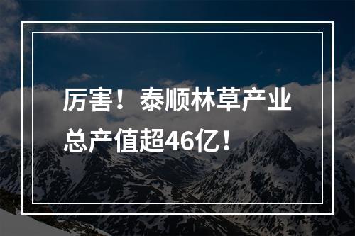 厉害！泰顺林草产业总产值超46亿！
