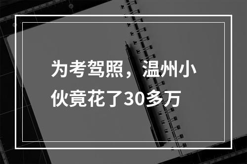 为考驾照，温州小伙竟花了30多万