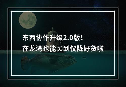 东西协作升级2.0版！ 在龙湾也能买到仪陇好货啦