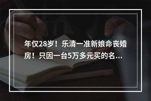 年仅28岁！乐清一准新娘命丧婚房！只因一台5万多元买的名牌冰箱…