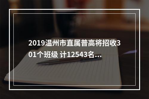 2019温州市直属普高将招收301个班级 计12543名新生