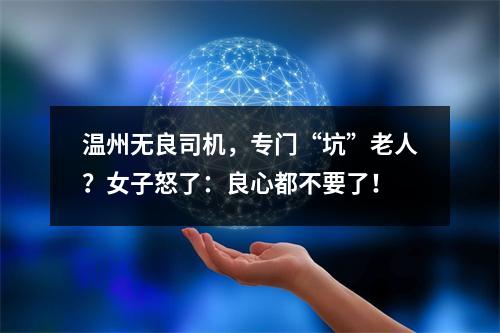 温州无良司机，专门“坑”老人？女子怒了：良心都不要了！