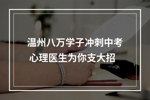 温州八万学子冲刺中考 心理医生为你支大招