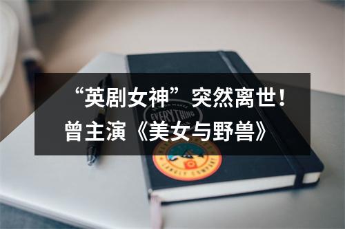 “英剧女神”突然离世！曾主演《美女与野兽》