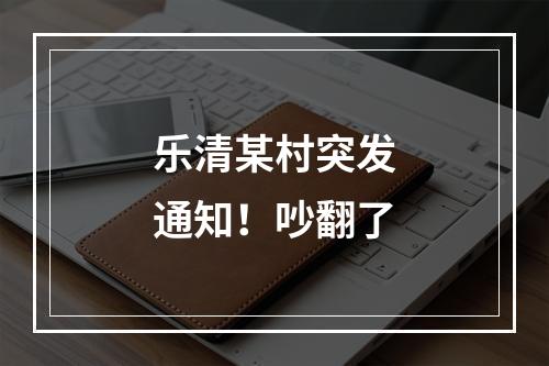 乐清某村突发通知！吵翻了