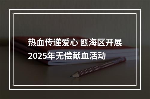 热血传递爱心 瓯海区开展2025年无偿献血活动