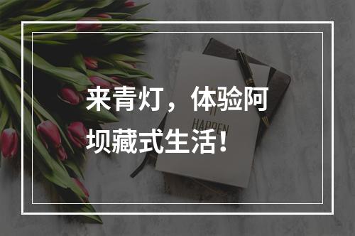 来青灯，体验阿坝藏式生活！