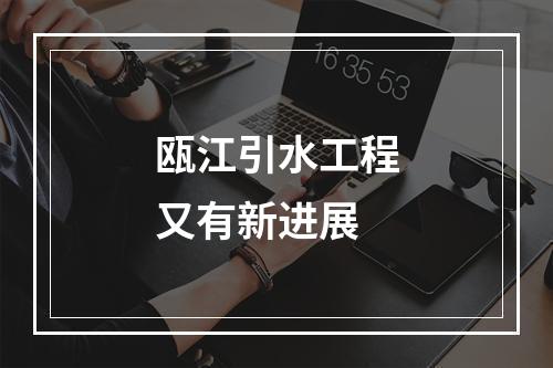 瓯江引水工程又有新进展