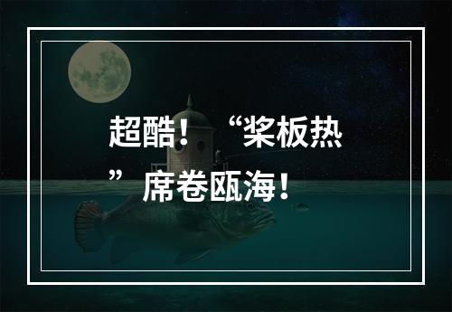 超酷！“桨板热”席卷瓯海！