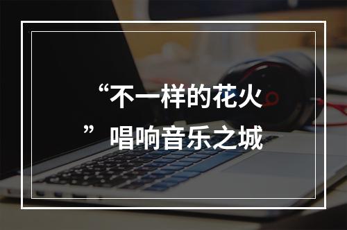 “不一样的花火”唱响音乐之城