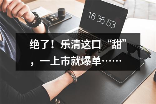 绝了！乐清这口“甜”，一上市就爆单……