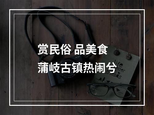 赏民俗 品美食 蒲岐古镇热闹兮