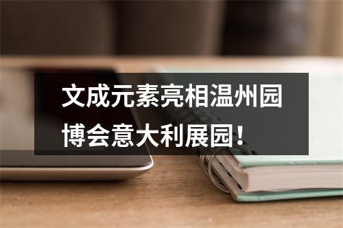 文成元素亮相温州园博会意大利展园！