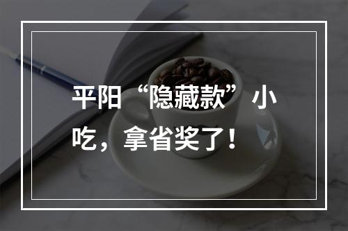 平阳“隐藏款”小吃，拿省奖了！